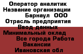 Оператор-аналитик › Название организации ­ MD-Trade-Барнаул, ООО › Отрасль предприятия ­ Ввод данных › Минимальный оклад ­ 55 000 - Все города Работа » Вакансии   . Ивановская обл.